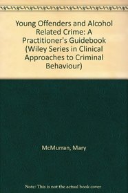 Young Offenders and Alcohol Related Crime: A Practitioner's Guidebook (Wiley Series in Clinical Approaches to Criminal Behaviour)