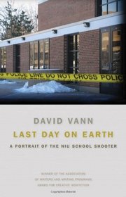 Last Day on Earth: A Portrait of the NIU School Shooter (Association of Writers and Writing Programs Award for Creative Nonfiction)