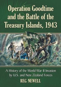 Operation Goodtime and the Battle of the Treasury Islands, 1943: A History of the World War II Invasion by U.S. and New Zealand Forces