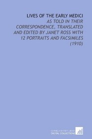 Lives of the Early Medici: As Told in Their Correspondence, Translated and Edited By Janet Ross With 12 Portraits and Facsimiles (1910)