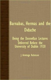 Barnabas, Hermas And The Didache - Being The Donnellan Lectures Delivered before The University Of Dublin 1920