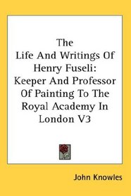 The Life And Writings Of Henry Fuseli: Keeper And Professor Of Painting To The Royal Academy In London V3