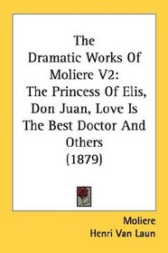 The Dramatic Works Of Moliere V2: The Princess Of Elis, Don Juan, Love Is The Best Doctor And Others (1879)