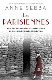 Les Parisiennes: How the Women of Paris Lived, Loved, and Died Under Nazi Occupation