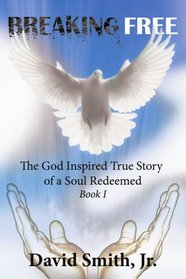 Breaking Free: The God Inspired True Story of a Soul Redeemed - Book I