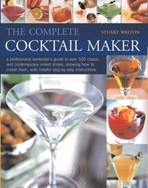 Complete Cocktail Maker, The: A professional bartender's guide to over 500 classic and contemporary mixd drinks - what goes in them, together with step-by-step instructions