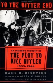 To the Bitter End: An Insider's Account of the Plot to Kill Hitler, 1933-1944