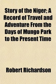 Story of the Niger; A Record of Travel and Adventure From the Days of Mungo Park to the Present Time