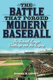 The Battle that Forged Modern Baseball: The Federal League Challenge and Its Legacy