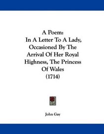 A Poem: In A Letter To A Lady, Occasioned By The Arrival Of Her Royal Highness, The Princess Of Wales (1714)