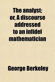 The analyst; or, A discourse addressed to an infidel mathematician