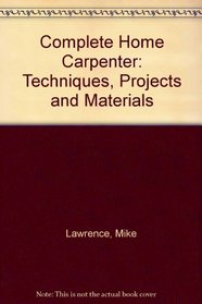 Complete Home Carpenter: Techniques, Projects and Materials