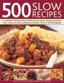 500 Slow Recipes: A collection of delicious slow-cooked and one-pot recipes, including casseroles, stews, soups, pot roasts, puddings and desserts, shown in 500 photographs