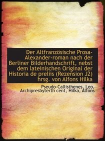 Der Altfranzsische Prosa-Alexander-roman nach der Berliner Bilderhandschrift, nebst dem lateinische (German Edition)