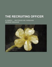 The recruiting officer; A comedy. ... Written by Mr. Farquhar