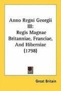 Anno Regni Georgii III: Regis Magnae Britanniae, Franciae, And Hiberniae (1798) (Latin Edition)