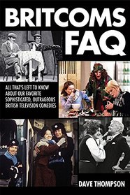 Britcoms FAQ: All That's Left to Know About Our Favorite Sophisticated, Outrageous British Television Comedies (FAQ Series)