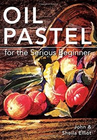 Oil Pastel for the Serious Beginner: Basic Lessons in Becoming a Good Painter