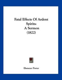 Fatal Effects Of Ardent Spirits: A Sermon (1822)