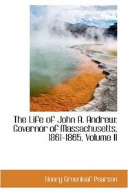 The Life of John A. Andrew: Governor of Massachusetts, 1861-1865, Volume II