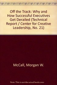 Off the Track: Why and How Successful Executives Get Derailed (Technical Report / Center for Creative Leadership, No. 21)