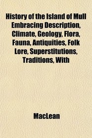 History of the Island of Mull Embracing Description, Climate, Geology, Flora, Fauna, Antiquities, Folk Lore, Superstitutions, Traditions, With