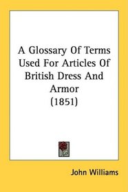 A Glossary Of Terms Used For Articles Of British Dress And Armor (1851)