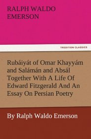 Rubiyt of Omar Khayym and Salmn and Absl Together With A Life Of Edward Fitzgerald And An Essay On Persian Poetry By Ralph Waldo Emerson (TREDITION CLASSICS)