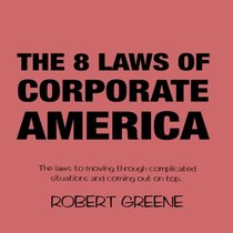 The 8 Laws of Corporate America: The laws to moving through complicated situations and coming out on top.