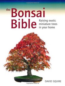 The Bonsai Bible: Raising Exotic Miniature Trees in Your Home