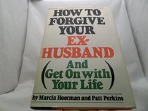 How to Forgive Your Ex-Husband: And Get on With Your Life