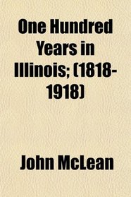 One Hundred Years in Illinois; (1818-1918)