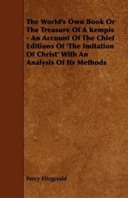 The World's Own Book Or The Treasure Of A Kempis - An Account Of The Chief Editions Of 'The Imitation Of Christ' With An Analysis Of Its Methods