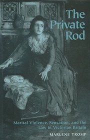 The Private Rod : Marital Violence, Sensation, and the Law in Victorian Britain