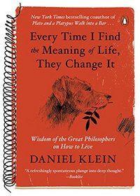 Every Time I Find the Meaning of Life, They Change It: Wisdom of the Great Philosophers on How to Live