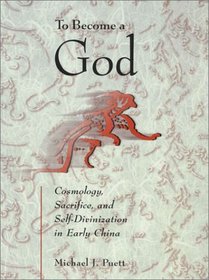 To Become a God: Cosmology, Sacrifice, and Self-Divinization in Early China (Harvard-Yenching Institute Monograph Series)