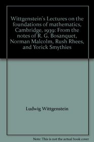 Wittgenstein's Lectures on the foundations of mathematics, Cambridge, 1939: From the notes of R. G. Bosanquet, Norman Malcolm, Rush Rhees, and Yorick Smythies