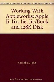 Working With Appleworks: Apple Ii, Ii+, Iie, Iic/Book and 128K Disk