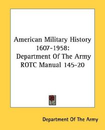 American Military History 1607-1958: Department Of The Army ROTC Manual 145-20
