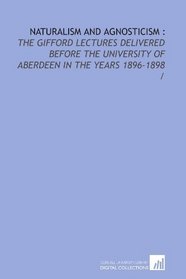 Naturalism and agnosticism :: the Gifford lectures delivered before the University of Aberdeen in the years 1896-1898 /