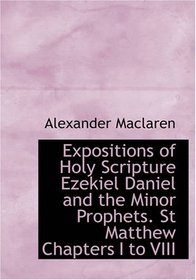 Expositions of Holy Scripture Ezekiel Daniel and the Minor Prophets. St Matthew Chapters I to VIII: Historical Writings