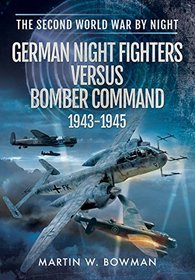 German Night Fighters Versus Bomber Command 1943-1945 (The Second World War by Night)