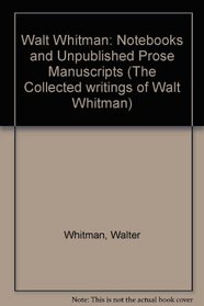 Notebooks and Unpublished Prose Manuscripts: Walt Whitman (The Collected writings of Walt Whitman)