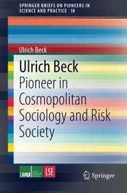 Ulrich Beck: Pioneer in Cosmopolitan Sociology and Risk Society (SpringerBriefs on Pioneers in Science and Practice)