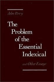 The Problem of the Essential Indexical: And Other Essays