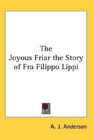 The Joyous Friar the Story of Fra Filippo Lippi