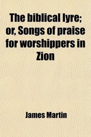 The biblical lyre; or, Songs of praise for worshippers in Zion