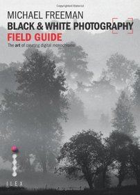 The Black & White Photography Field Guide: The Art of Creating Digital Monochrome