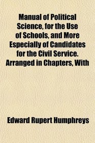 Manual of Political Science, for the Use of Schools, and More Especially of Candidates for the Civil Service. Arranged in Chapters, With