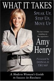 What It Takes: Speak Up, Step Up, Move Up : A Modern Woman's Guide to Success in Business